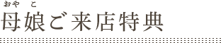 母娘ご来店特典